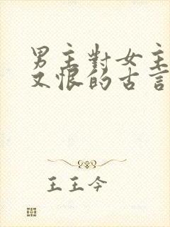 男主对女主又爱又恨的古言