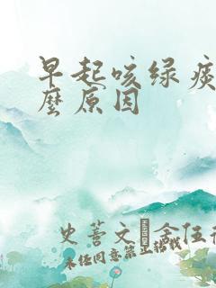 早起咳绿痰是什么原因