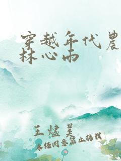 穿越年代农家女林心雨 穿越年代农家女林心雨