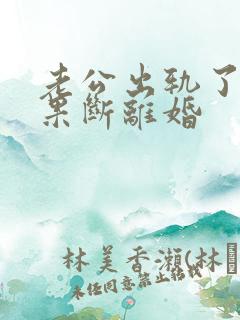老公出轨了妻子果断离婚