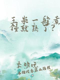 玉米一般煮几分钟就熟了?