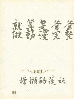 就算是爸爸也想做动漫完整版无删减