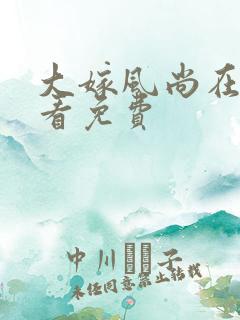 大嫁风尚在线观看免费