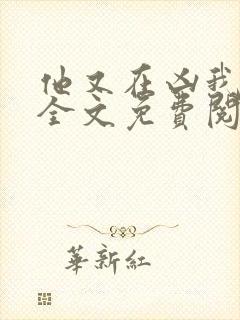 他又在凶我小说全文免费阅读 他又在凶我小说全文免费阅读