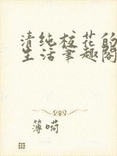 清纯校花的日常生活笔趣阁小说