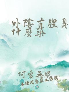 外阴有腥臭味用什么药