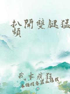 扒开双腿猛干视频