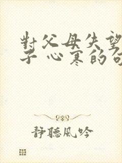 对父母失望的句子 心寒的句子