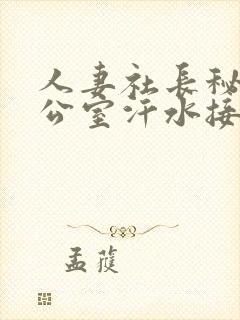 人妻社长秘书办公室汗水接吻