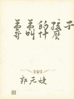 弟弟的孩子管哥哥叫什么