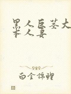 黑人巨茎大战日本人妻