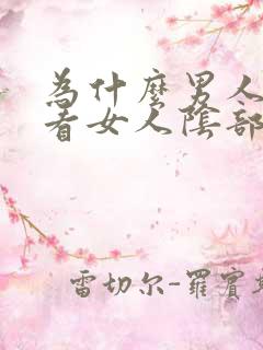 为什么男人喜欢看女人阴部 为什么男人喜欢看女人阴部