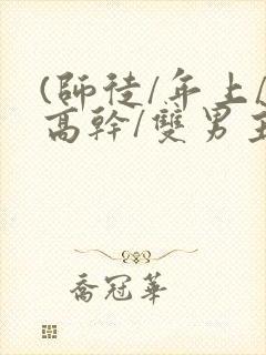 (师徒/年上/高干/双男主)h