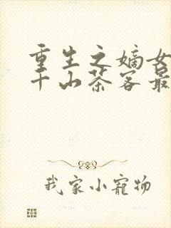 重生之嫡女祸妃千山茶客最新章节列表最