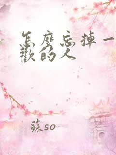 怎么忘掉一个喜欢的人