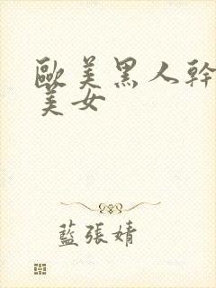 欧美黑人干欧美美女