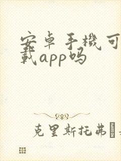 安卓手机可以下载app吗