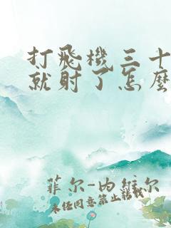 打飞机三十多秒就射了怎么办