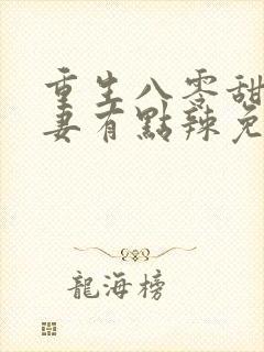 重生八零甜宠娇妻有点辣免费阅读