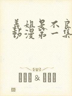 义姐是不良妈妈动漫第一集
