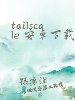 tailscale 安卓下载