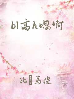 bl高h嗯啊 bl高h嗯啊