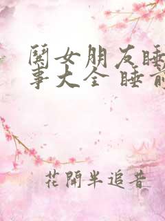 哄女朋友睡觉故事大全 睡前故事