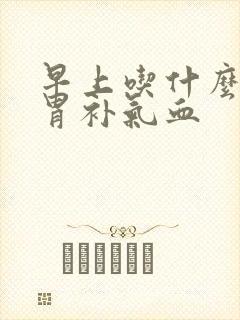 早上吃什么健脾胃补气血