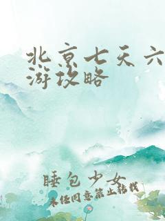 北京七天六晚旅游攻略