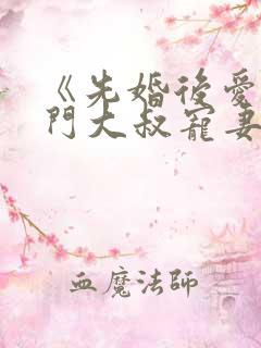 《先婚后爱:豪门大叔宠妻忙》 《先婚后爱:豪门大叔宠妻忙》