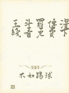玉斗罗传漫画在线看免费下拉式漫画