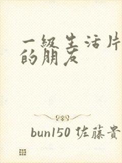 一级生活片姐姐的朋友