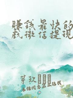 赚钱最快的小游戏微信提现