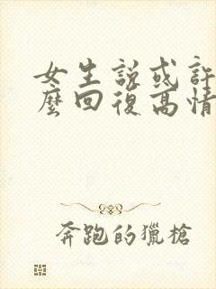 女生说或许吧怎么回复高情商