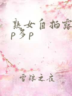 熟女自拍露脸3p多p