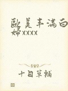 欧美丰满白嫩少妇xxxx