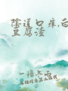 阴道口痒,白带豆腐渣