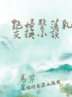 艳妇臀荡乳欲伦交换小说