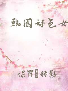 韩国好色女人 韩国好色女人