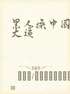 黑人操中国美女大逼