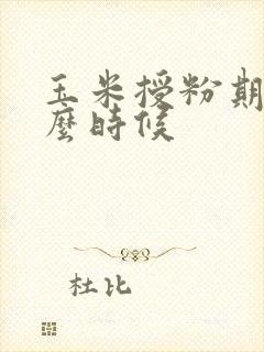 玉米授粉期是什么时候