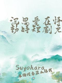 沉思爱在怦然心动时短剧免费观看全