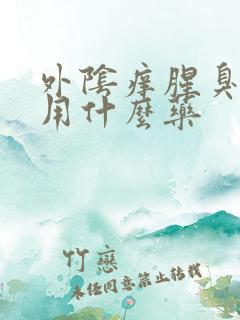 外阴痒腥臭味重用什么药