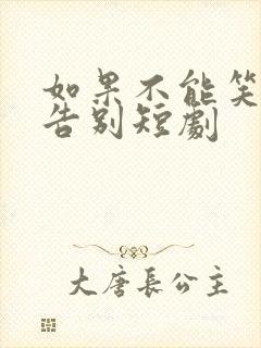 如果不能笑着说告别短剧