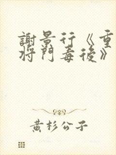 谢景行《重生之将门毒后》免费阅读