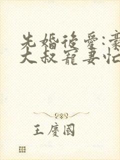 先婚后爱:豪门大叔宠妻忙