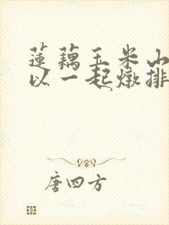 莲藕玉米山药可以一起炖排骨吗