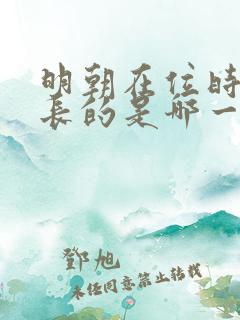 明朝在位时间最长的是哪一位