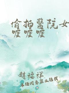 偷拍医院女厕嘘嘘嘘嘘