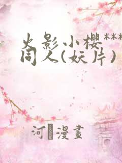 火影小樱***同人(妖片)